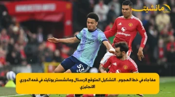 مفاجأة في خط الهجوم.. التشكيل المتوقع لأرسنال ومانشستر يونايتد في قمة الدوري الإنجليزي 1